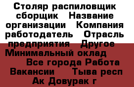 Столяр-распиловщик-сборщик › Название организации ­ Компания-работодатель › Отрасль предприятия ­ Другое › Минимальный оклад ­ 15 000 - Все города Работа » Вакансии   . Тыва респ.,Ак-Довурак г.